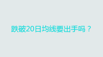 跌破20日均线要出手吗？（均线技术指标）