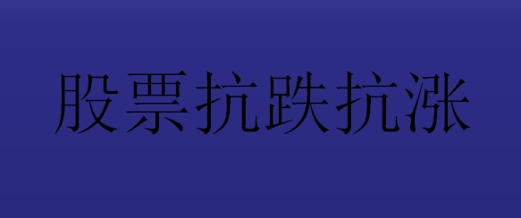 股票抗跌抗涨怎么理解？如何分析股票的抗跌性？